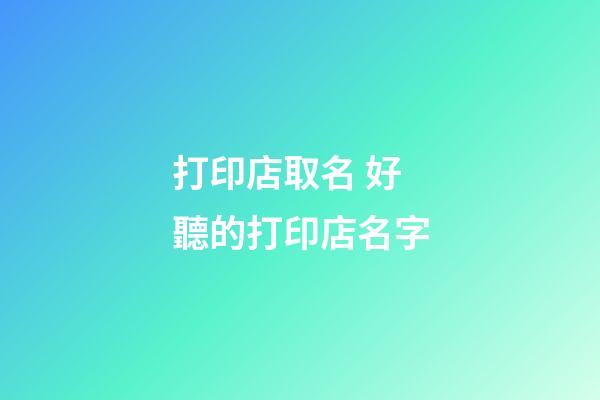 打印店取名 好聽的打印店名字-第1張-店鋪起名-玄機(jī)派